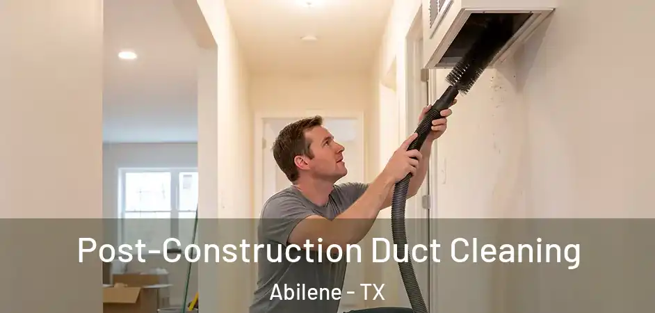 Post-Construction Duct Cleaning Abilene - TX